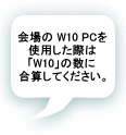 会場の W10 PCを 使用した際は 「W10」の数に 合算してください。 