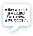 会場の W11 PCを 使用した際は 「W11」の数に 合算してください。 